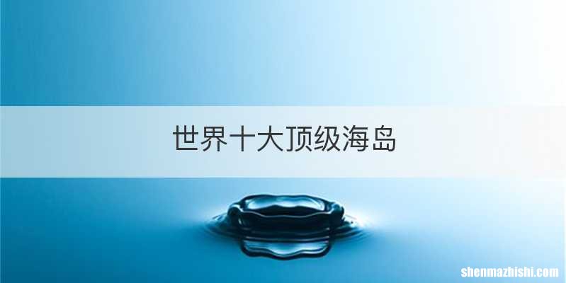 世界十大顶级海岛
