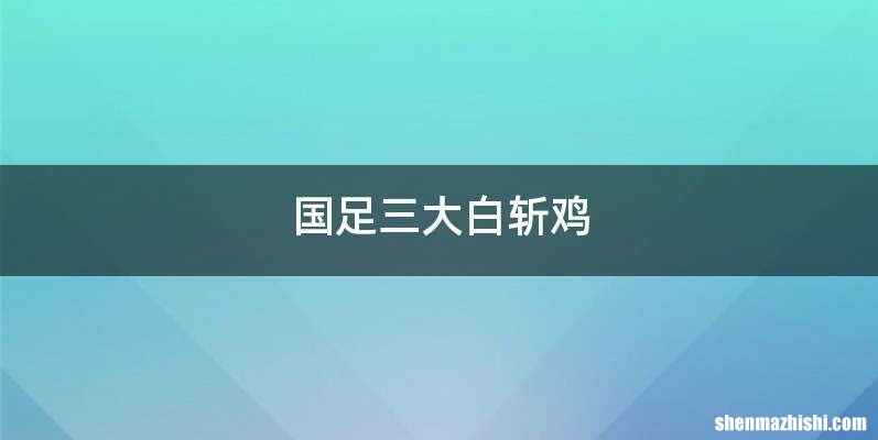 国足三大白斩鸡