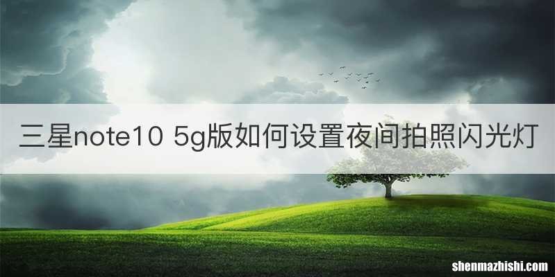 三星note10 5g版如何设置夜间拍照闪光灯