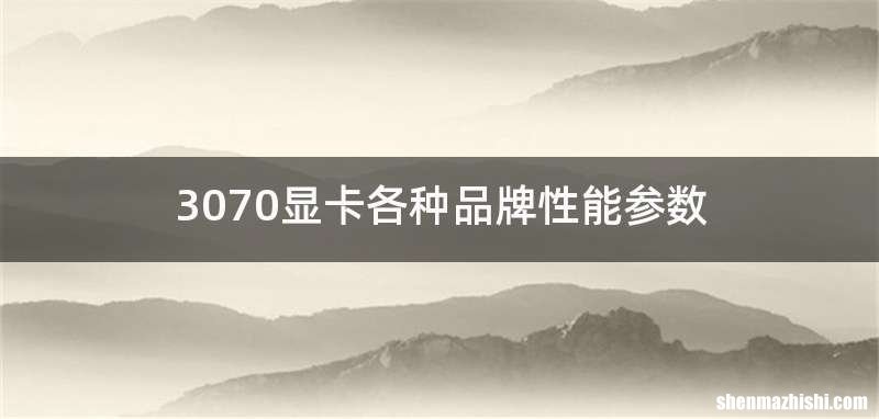 3070显卡各种品牌性能参数