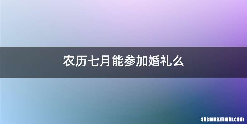 农历七月能参加婚礼么