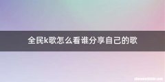 全民k歌怎么看谁分享自己的歌