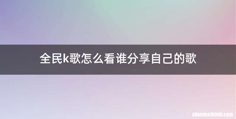 全民k歌怎么看谁分享自己的歌