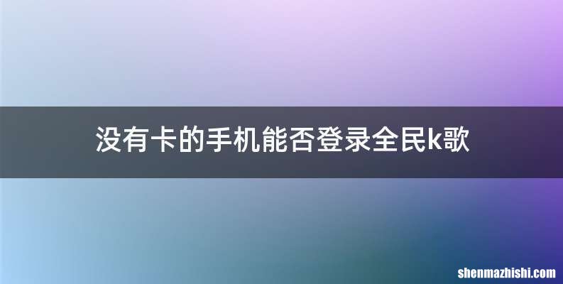 没有卡的手机能否登录全民k歌