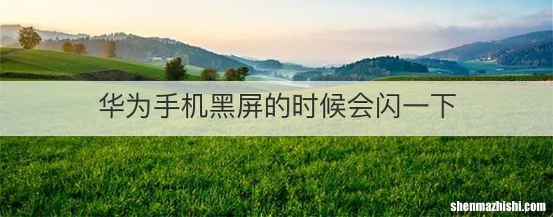 华为手机黑屏的时候会闪一下