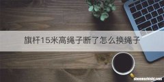 旗杆15米高绳子断了怎么换绳子