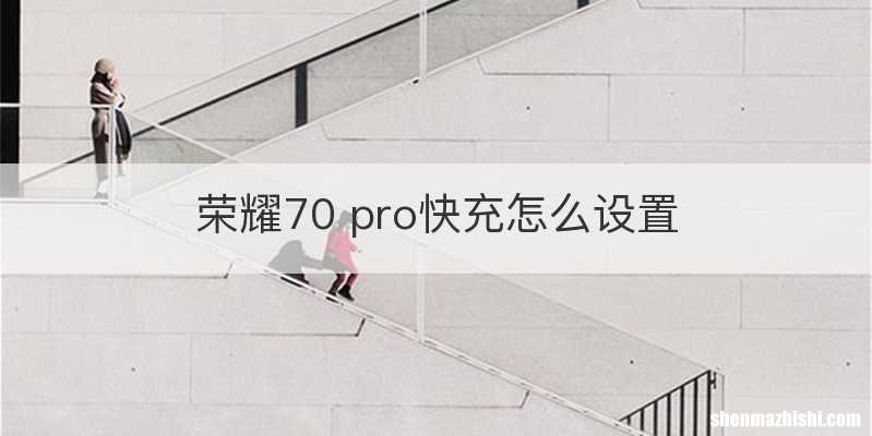 荣耀70 pro快充怎么设置
