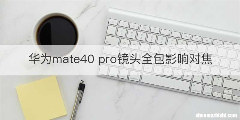 华为mate40 pro镜头全包影响对焦