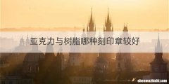 亚克力与树脂哪种刻印章较好