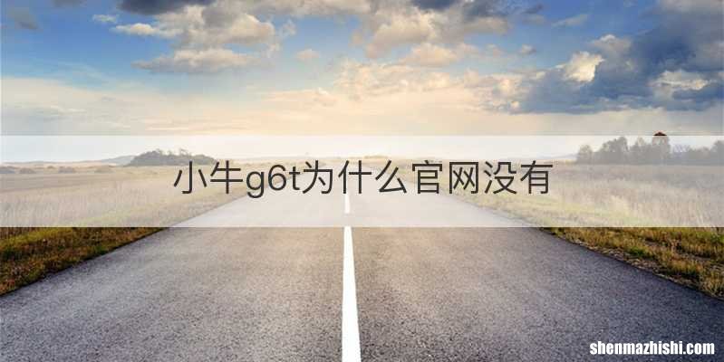 小牛g6t为什么官网没有