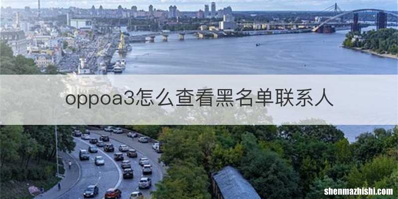 oppoa3怎么查看黑名单联系人