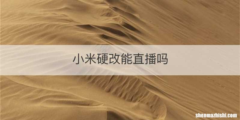 小米硬改能直播吗