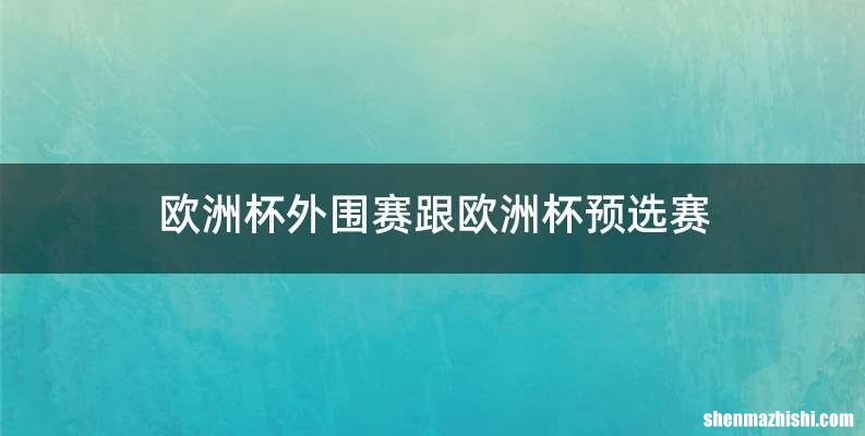 欧洲杯外围赛跟欧洲杯预选赛
