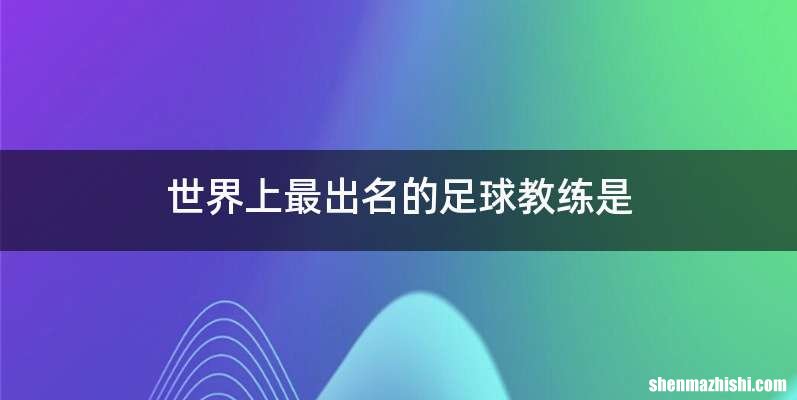 世界上最出名的足球教练是