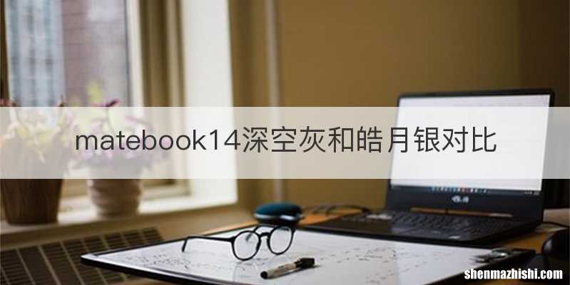matebook14深空灰和皓月银对比