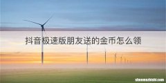 抖音极速版朋友送的金币怎么领
