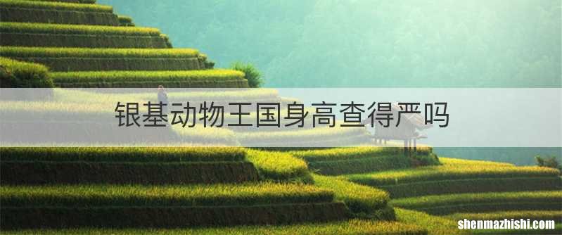 银基动物王国身高查得严吗