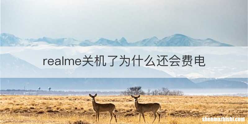 realme关机了为什么还会费电