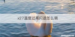 x27温度过高闪退怎么调