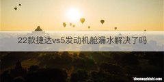 22款捷达vs5发动机舱漏水解决了吗