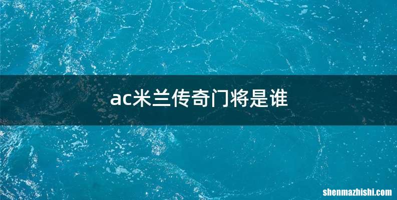 ac米兰传奇门将是谁