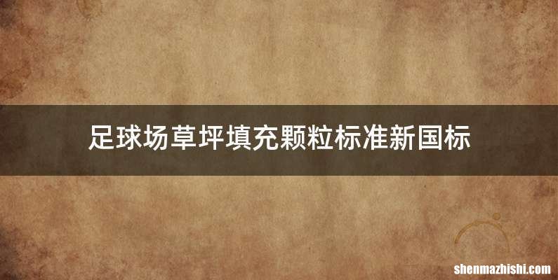 足球场草坪填充颗粒标准新国标
