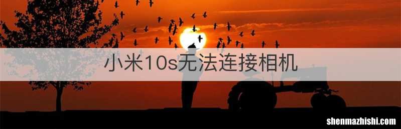 小米10s无法连接相机