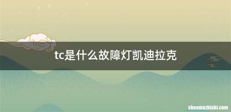 tc是什么故障灯凯迪拉克