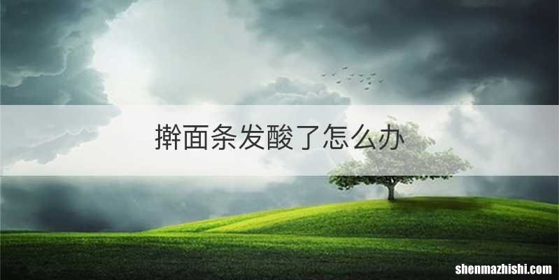擀面条发酸了怎么办