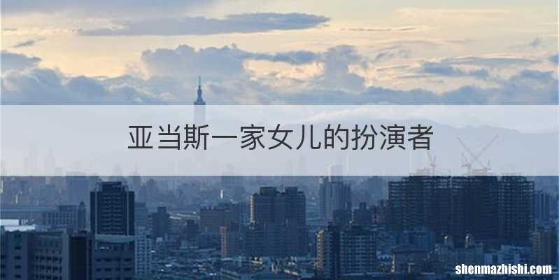 亚当斯一家女儿的扮演者