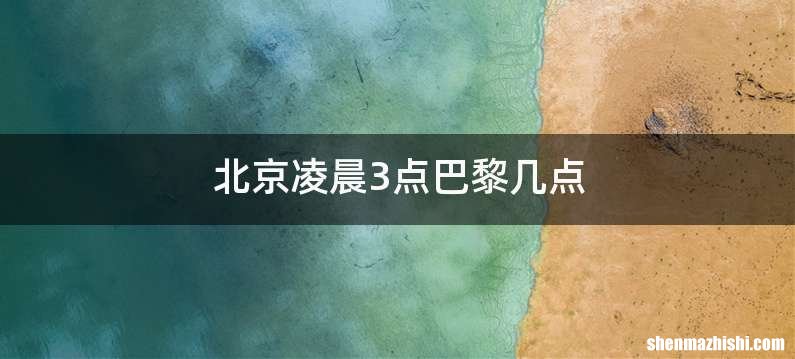 北京凌晨3点巴黎几点