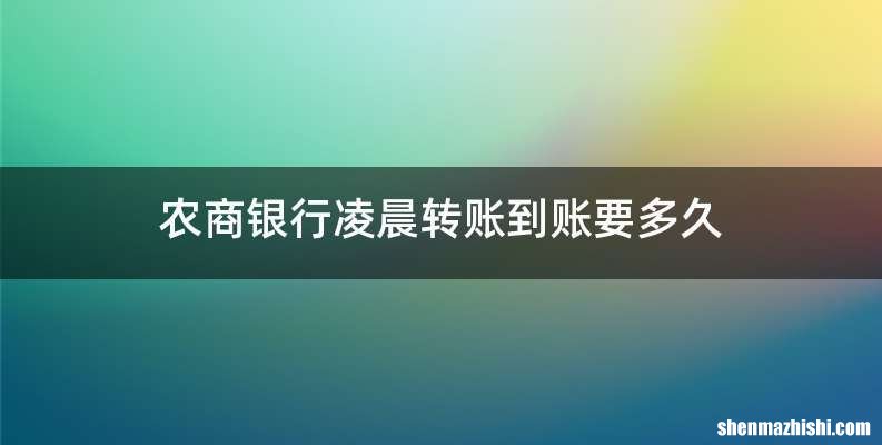 农商银行凌晨转账到账要多久