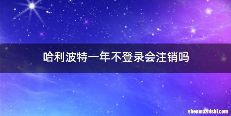 哈利波特一年不登录会注销吗