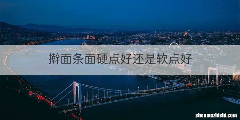 擀面条面硬点好还是软点好