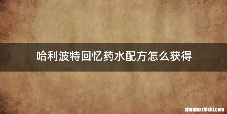 哈利波特回忆药水配方怎么获得