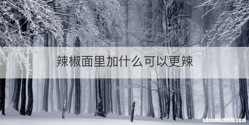 辣椒面里加什么可以更辣