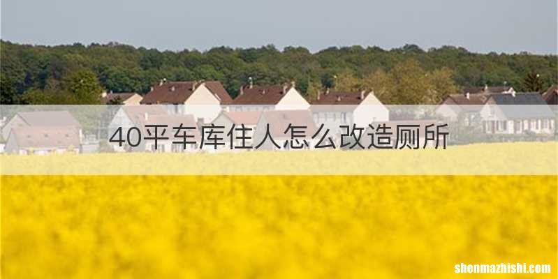 40平车库住人怎么改造厕所