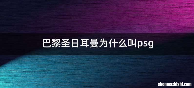 巴黎圣日耳曼为什么叫psg