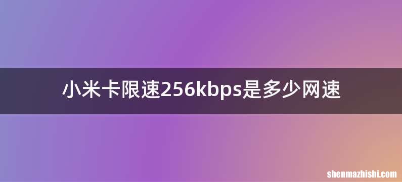 小米卡限速256kbps是多少网速