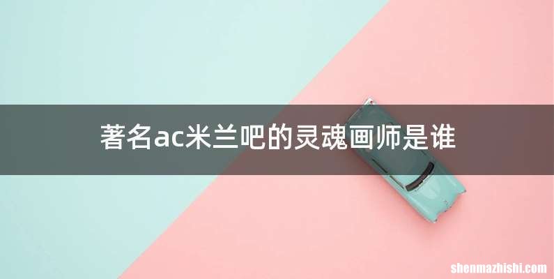 著名ac米兰吧的灵魂画师是谁