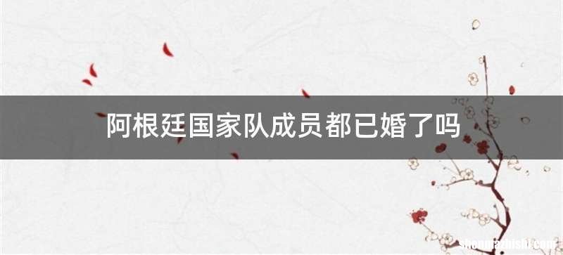 阿根廷国家队成员都已婚了吗