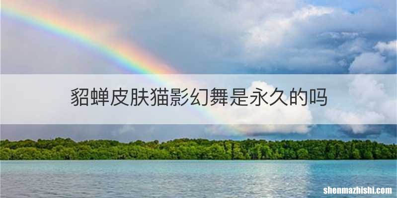 貂蝉皮肤猫影幻舞是永久的吗
