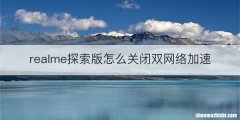 realme探索版怎么关闭双网络加速