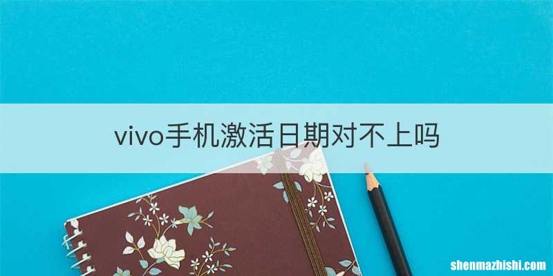 vivo手机激活日期对不上吗
