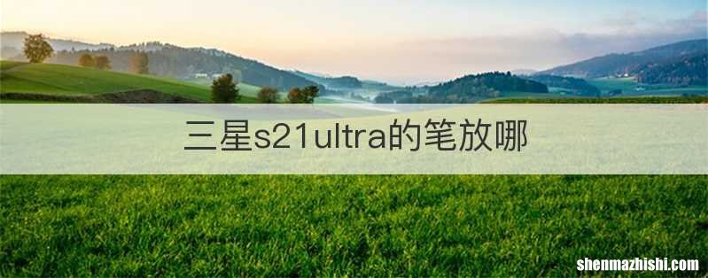 三星s21ultra的笔放哪