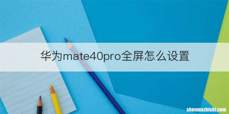 华为mate40pro全屏怎么设置