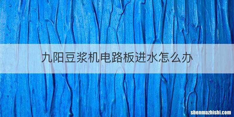 九阳豆浆机电路板进水怎么办