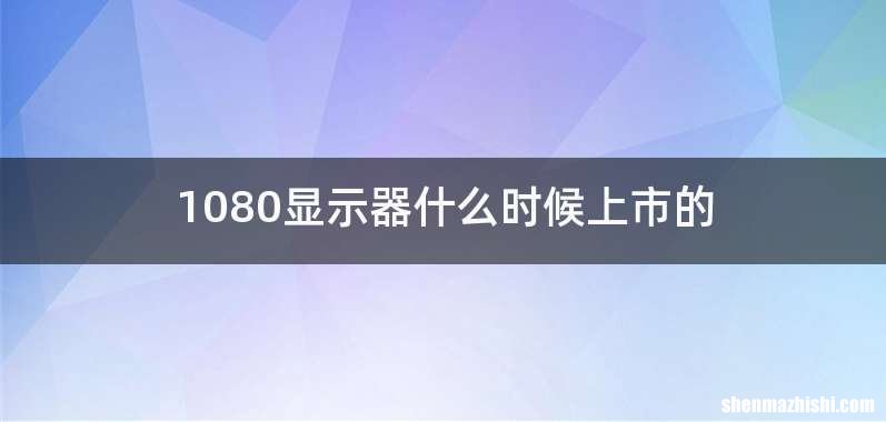 1080显示器什么时候上市的
