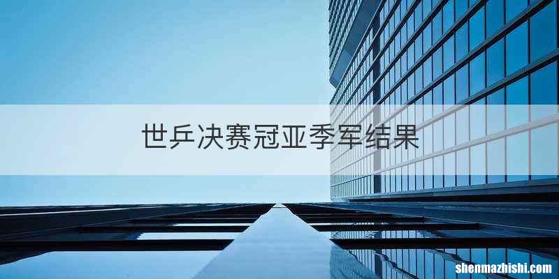 世乒决赛冠亚季军结果