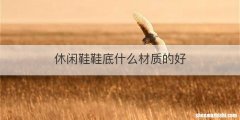 休闲鞋鞋底什么材质的好